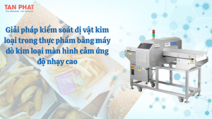 Giải pháp kiểm soát dị vật kim loại trong thực phẩm bằng máy dò kim loại màn hình cảm ứng độ nhạy cao