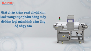 Máy dò kim loại màn hình cảm ứng – Giải pháp kiểm soát dị vật trong thịt đông lạnh