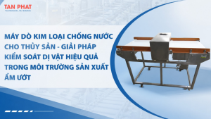 Máy dò kim loại chống nước cho thủy sản – Giải pháp kiểm soát dị vật hiệu quả trong môi trường sản xuất ẩm ướt