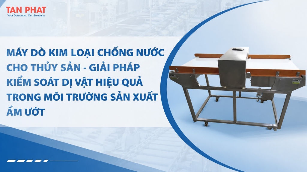 Máy dò kim loại chống nước cho thủy sản – Giải pháp kiểm soát dị vật hiệu quả trong môi trường sản xuất ẩm ướt
